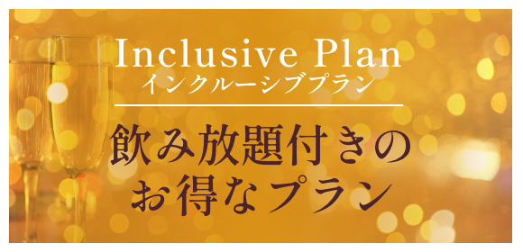 Inclusive Plan〜 飲み放題付きのお得なプラン 〜